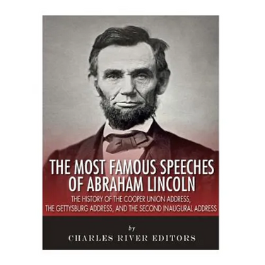The Most Famous Speeches of Abraham Lincoln: The History of the Cooper Union Address, the Gettysburg Address, and the Second Inaugural Address