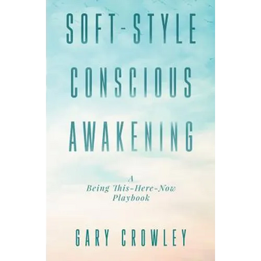 Soft-Style Conscious Awakening: A Being This-Here-Now Playbook