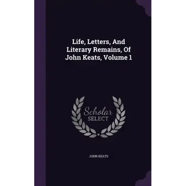 Life, Letters, And Literary Remains, Of John Keats, Volume 1