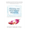 Tracking the Wild Woman Archetype: A Guide to Becoming a Whole, In-divisible Woman