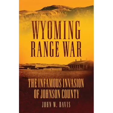Wyoming Range War: The Infamous Invasion of Johnson County