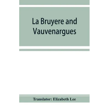 La Bruyère and Vauvenargues: selections from the Characters Reflexions and maxims