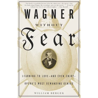 Wagner Without Fear: Learning to Love--And Even Enjoy--Opera's Most Demanding Genius