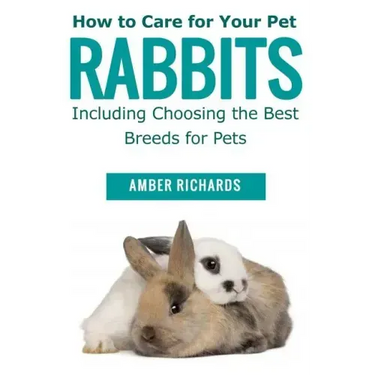 How to Care for Your Pet Rabbits: Including Choosing the Best Breeds for Pets