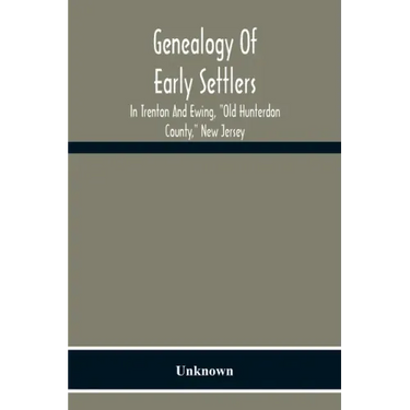 Genealogy Of Early Settlers In Trenton And Ewing, "Old Hunterdon County," New Jersey