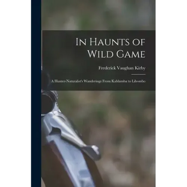 In Haunts of Wild Game: A Hunter-Naturalist's Wanderings From Kahlamba to Libombo