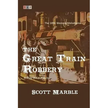 The Great Train Robbery: The 1896 Western Melodrama: A Play in Four Acts