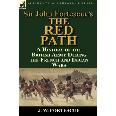 Sir John Fortescue's 'The Red Path': A History of the British Army During the French and Indian Wars