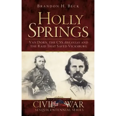 Holly Springs: Van Dorn, the CSS Arkansas and the Raid That Saved Vicksburg