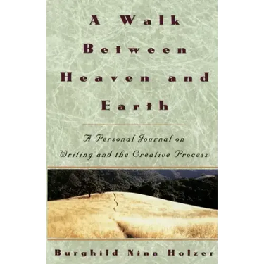 A Walk Between Heaven and Earth: A Personal Journal on Writing and the Creative Process