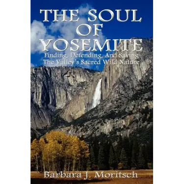 The Soul of Yosemite: Finding, Defending, and Saving the Valley's Sacred Wild Nature