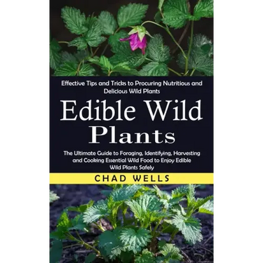 Edible Wild Plants: Effective Tips and Tricks to Procuring Nutritious and Delicious Wild Plants (The Ultimate Guide to Foraging, Identifyi