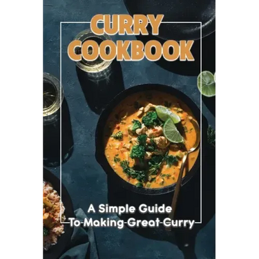 Curry Cookbook: A Simple Guide To Making Great Curry: Cooking Curry Cuisine