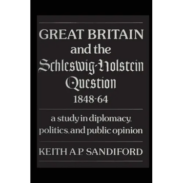 Great Britain and the Schleswig-Holstein Question 1848-64: A study in diplomacy, politics, and public opinion