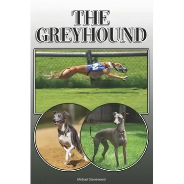 The Greyhound: A Complete and Comprehensive Owners Guide To: Buying, Owning, Health, Grooming, Training, Obedience, Understanding and