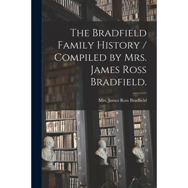 The Bradfield Family History / Compiled by Mrs. James Ross Bradfield.
