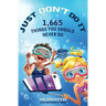 Just Don't Do It: 1,665 Things You Should Never Do