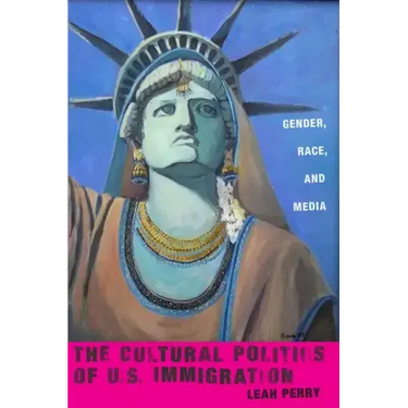 The Cultural Politics of U.S. Immigration: Gender, Race, and Media