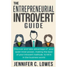The Entrepreneurial Introvert Guide: Discover and Take advantage of your Quiet Inner Power, Making the Best of your Introvert Methods to Kill It in th