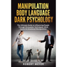 Manipulation Body Language Dark Psychology: The Ultimate Guide to Influencing People Through Persuasion Techniques, Mind Control & Emotional Manipulat