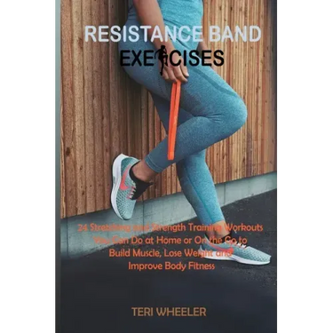 Resistance Band Exercises: 24 Stretching and Strength Training Workouts You Can Do at Home or On the Go to Build Muscle, Lose Weight and Improve Body