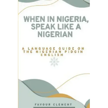 When in Nigeria, Speak Like a Nigerian: A Language Guide on the Nigerian Pidgin English
