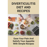 Diverticulitis Diet And Recipes: Ease Your Pain And Satisfy Your Appetite With Simple Recipes: Diverticulosis Diet