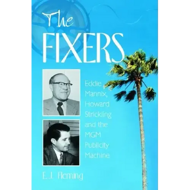 The Fixers: Eddie Mannix, Howard Strickling and the MGM Publicity Machine