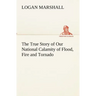 The True Story of Our National Calamity of Flood, Fire and Tornado