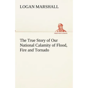 The True Story of Our National Calamity of Flood, Fire and Tornado