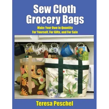 Sew Cloth Grocery Bags: Make Your Own in Quantity For Yourself, For Gifts, and For Sale