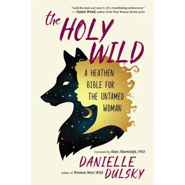 The Holy Wild: A Heathen Bible for the Untamed Woman