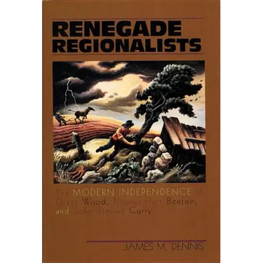 Renegade Regionalists: The Modern Independence of Grant Wood, Thomas Hart Benton, and John Steuart Curry