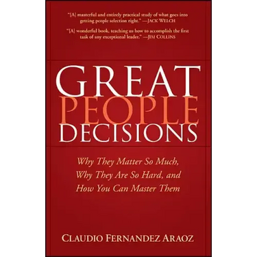 Great People Decisions: Why They Matter So Much, Why They Are So Hard, and How You Can Master Them