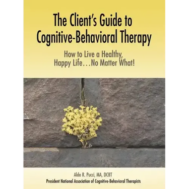 The Client's Guide to Cognitive-Behavioral Therapy: How to Live a Healthy, Happy Life...No Matter What!