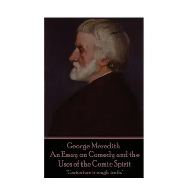 George Meredith - An Essay on Comedy and the Uses of the Comic Spirit: "Caricature is rough truth."