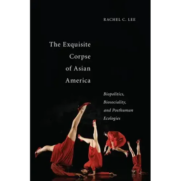 The Exquisite Corpse of Asian America: Biopolitics, Biosociality, and Posthuman Ecologies