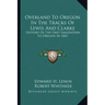 Overland To Oregon In The Tracks Of Lewis And Clarke: History Of The First Emigration To Oregon In 1843