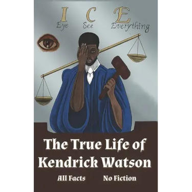 I.C.E. Eye See Everything The True Life of Kendrick Watson: All Facts No Fiction