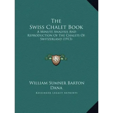 The Swiss Chalet Book: A Minute Analysis And Reproduction Of The Chalets Of Switzerland (1913)