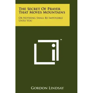 The Secret Of Prayer That Moves Mountains: Or Nothing Shall Be Impossible Unto You