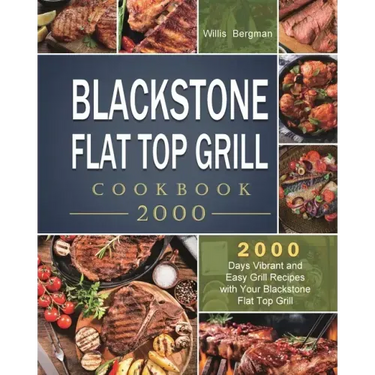 Blackstone Flat Top Grill Cookbook 2000: 2000 Days Vibrant and Easy Grill Recipes with Your Blackstone Flat Top Grill