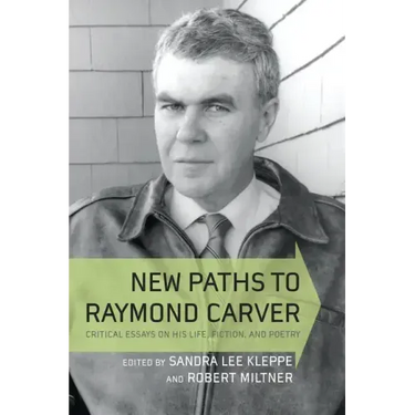 New Paths to Raymond Carver: Critical Essays on His Life, Fiction, and Poetry
