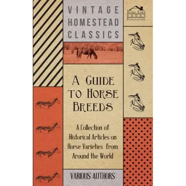A Guide to Horse Breeds - A Collection of Historical Articles on Horse Varieties from Around the World