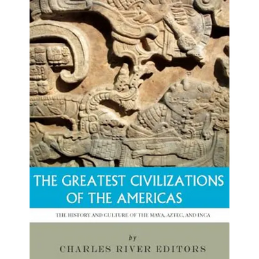 The Greatest Civilizations of the Americas: The History and Culture of the Maya, Aztec, and Inca