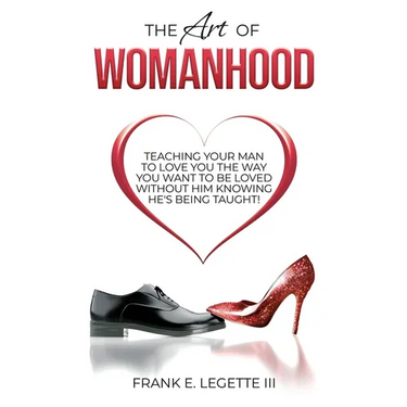 The Art of Womanhood: Teaching Your Man To Love You The Way You Want To Be Loved Without Him Knowing He's Being Taught!