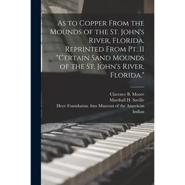 As to Copper From the Mounds of the St. John's River, Florida. Reprinted From Pt. II "Certain Sand Mounds of the St. John's River, Florida."