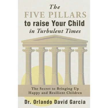 The Five Pillars to Raise Your Child in Turbulent Times: The Secret to Bringing Up Happy and Resilient Children