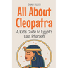 All About Cleopatra: A Kid's Guide to Egypt's Last Pharaoh