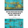 British Protestant Missions and the Conversion of Europe, 1600-1900